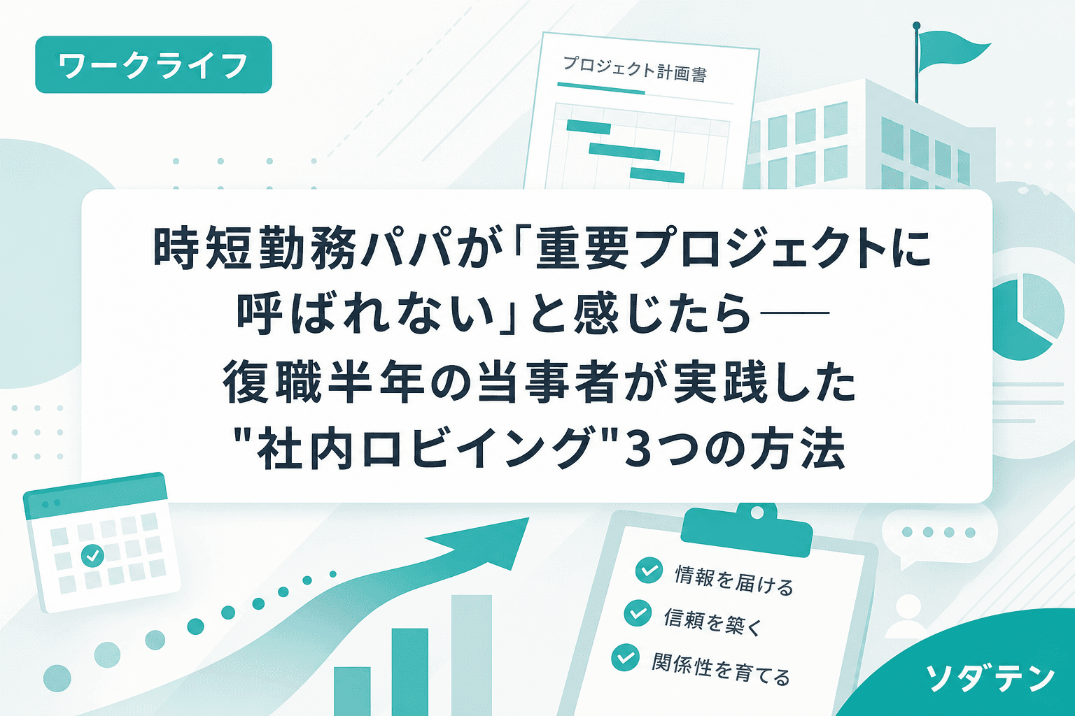 時短勤務パパが「重要プロジェクトに呼ばれない」と感じたら──復職半年の当事者が実践した"社内ロビイング"3つの方法