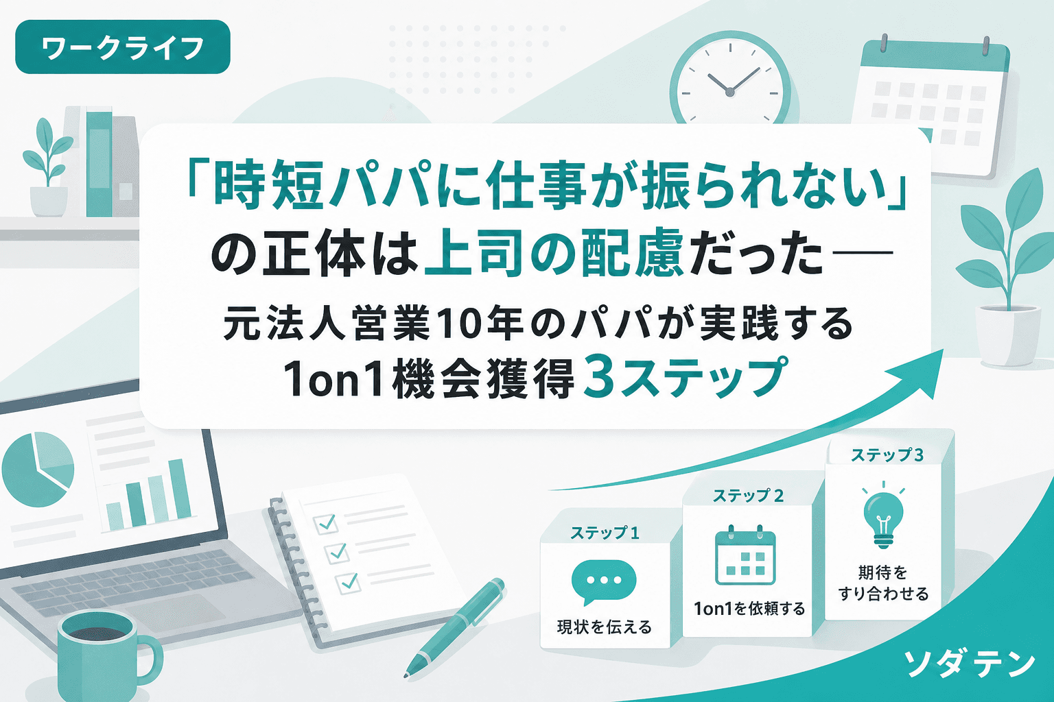 「時短パパに仕事が振られない」の正体は上司の配慮だった──元法人営業10年のパパが実践する1on1機会獲得3ステップ