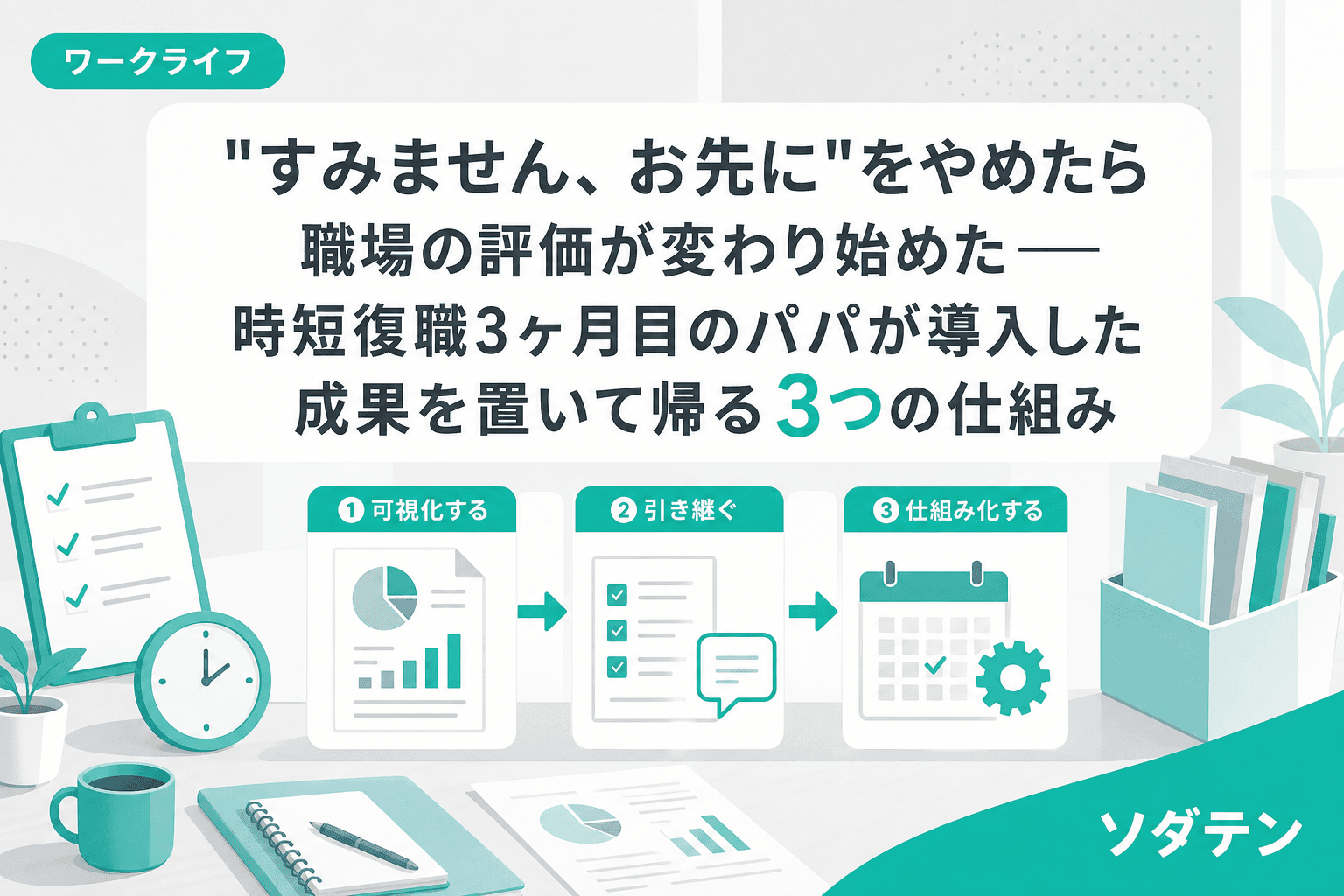 "すみません、お先に"をやめたら職場の評価が変わり始めた──時短復職3ヶ月目のパパが導入した成果を置いて帰る3つの仕組み