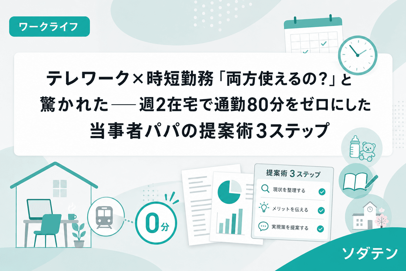 テレワーク×時短勤務「両方使えるの?」と驚かれた──週2在宅で通勤80分をゼロにした当事者パパの提案術3ステップ